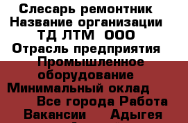 Слесарь-ремонтник › Название организации ­ ТД ЛТМ, ООО › Отрасль предприятия ­ Промышленное оборудование › Минимальный оклад ­ 30 000 - Все города Работа » Вакансии   . Адыгея респ.,Адыгейск г.